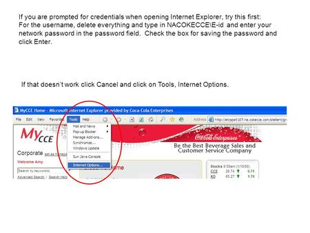 If you are prompted for credentials when opening Internet Explorer, try this first: For the username, delete everything and type in NACOKECCE\E-id and.