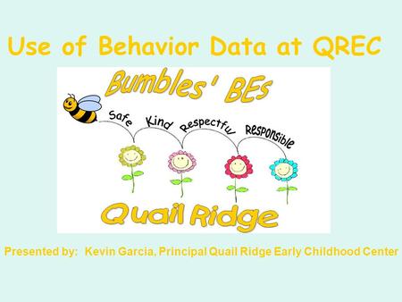 Use of Behavior Data at QREC Presented by: Kevin Garcia, Principal Quail Ridge Early Childhood Center.