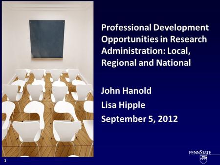 Professional Development Opportunities in Research Administration: Local, Regional and National John Hanold Lisa Hipple September 5, 2012 1.