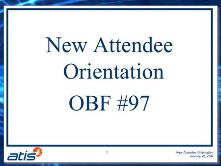 New Attendee Orientation January 29, 2007 1 New Attendee Orientation OBF #97.