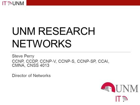 UNM RESEARCH NETWORKS Steve Perry CCNP, CCDP, CCNP-V, CCNP-S, CCNP-SP, CCAI, CMNA, CNSS 4013 Director of Networks.