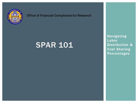 Navigating Labor Distribution & Cost Sharing Percentages SPAR 101 Office of Financial Compliance for Research.