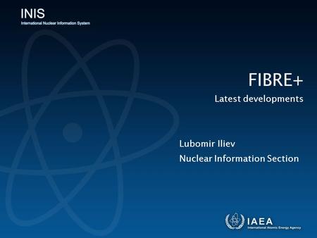 Nuclear Information Section FIBRE+ Latest developments Lubomir Iliev.