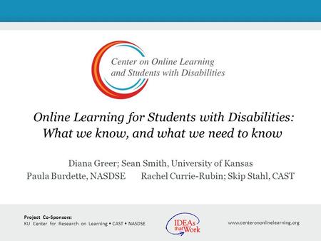 Project Co-Sponsors: KU Center for Research on Learning CAST NASDSE www.centerononlinelearning.org Online Learning for Students with Disabilities: What.