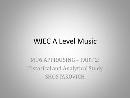 WJEC A Level Music MU6 APPRAISING – PART 2: Historical and Analytical Study SHOSTAKOVICH.