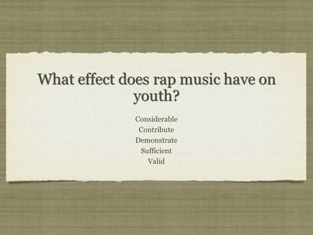 What effect does rap music have on youth? Considerable Contribute Demonstrate Sufficient Valid Considerable Contribute Demonstrate Sufficient Valid.