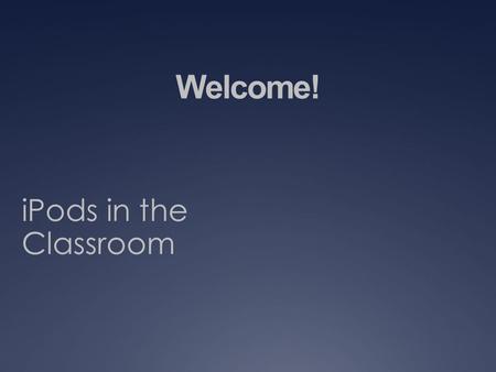 Welcome! iPods in the Classroom. Students can use iPods to:  Hear curriculum-related music  Watch curriculum-related videos  Use curriculum-related.