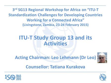 3 rd SG13 Regional Workshop for Africa on “ITU-T Standardization Challenges for Developing Countries Working for a Connected Africa” (Livingstone, Zambia,