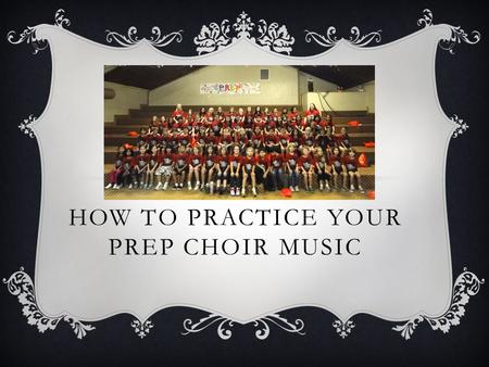 HOW TO PRACTICE YOUR PREP CHOIR MUSIC. Gather materials Folder Music Pencil Computer, tablet, smartphone.