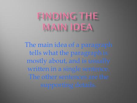 The main idea of a paragraph tells what the paragraph is mostly about, and is usually written in a single sentence. The other sentences are the supporting.