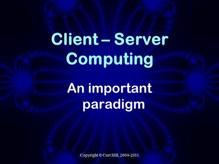 Copyright © Curt Hill, 2004-2011 Client – Server Computing An important paradigm.