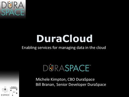 DuraCloud Enabling services for managing data in the cloud Michele Kimpton, CBO DuraSpace Bill Branan, Senior Developer DuraSpace.