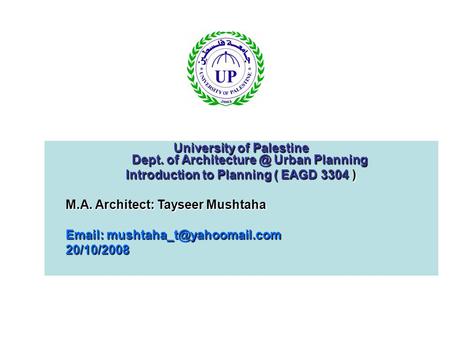 University of Palestine Dept. of Urban Planning Introduction to Planning ( EAGD 3304 ) M.A. Architect: Tayseer Mushtaha