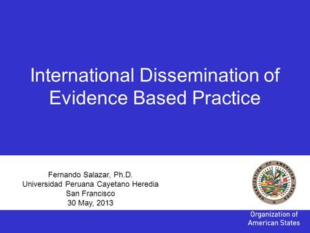 Fernando Salazar, Ph.D. Universidad Peruana Cayetano Heredia San Francisco 30 May, 2013 International Dissemination of Evidence Based Practice.