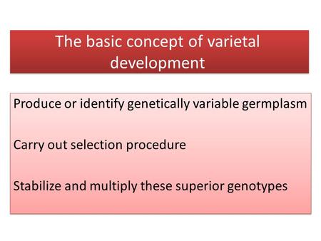 The basic concept of varietal development Produce or identify genetically variable germplasm Carry out selection procedure Stabilize and multiply these.