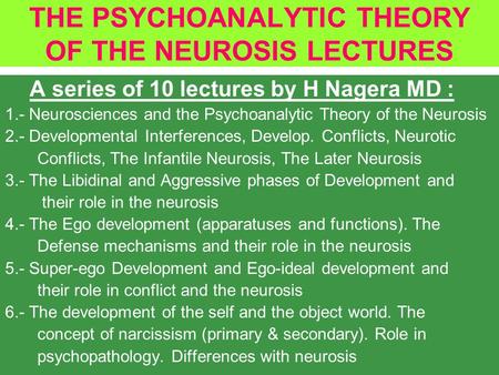 THE PSYCHOANALYTIC THEORY OF THE NEUROSIS LECTURES A series of 10 lectures by H Nagera MD : 1.- Neurosciences and the Psychoanalytic Theory of the Neurosis.