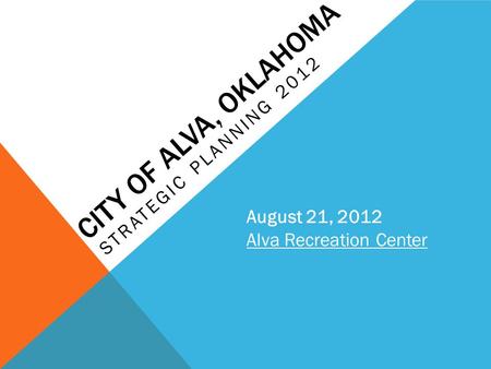 CITY OF ALVA, OKLAHOMA STRATEGIC PLANNING 2012 August 21, 2012 Alva Recreation Center.