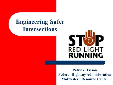 Patrick Hasson Federal Highway Administration Midwestern Resource Center Engineering Safer Intersections.