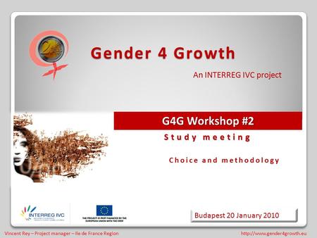 Vincent Rey – Project manager – Ile de France Region Gender 4 Growth An INTERREG IVC project Budapest 20 January 2010 Study.