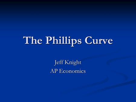 The Phillips Curve Jeff Knight AP Economics. The Phillips Curve In a 1958 paper, New Zealand born economist, A.W. Phillips published the results of his.