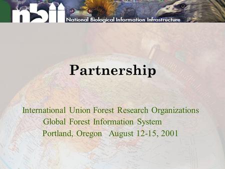 Partnership International Union Forest Research Organizations Global Forest Information System Portland, Oregon August 12-15, 2001.