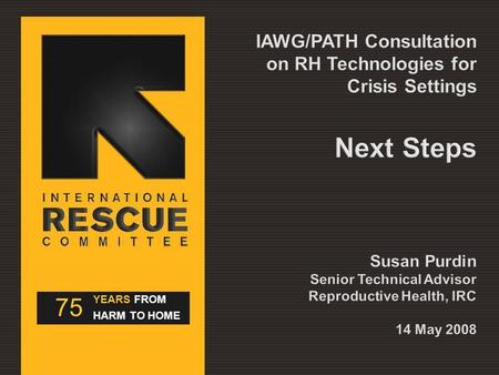 75 YEARS FROM HARM TO HOME. Agree on a list of priority technologies to introduce, adapt or develop for crisis settings Draft a work plan for accomplishing.