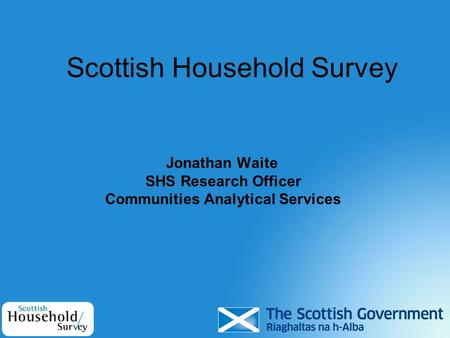 Scottish Household Survey Jonathan Waite SHS Research Officer Communities Analytical Services.