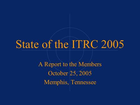 State of the ITRC 2005 A Report to the Members October 25, 2005 Memphis, Tennessee.