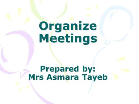 Organize Meetings Prepared by: Mrs Asmara Tayeb. CONTENT Responsibilities of a secretary or the person responsible before, during and after a meeting.