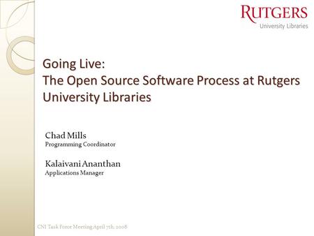 Going Live: The Open Source Software Process at Rutgers University Libraries Chad Mills Programming Coordinator Kalaivani Ananthan Applications Manager.