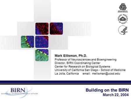 Mark Ellisman, Ph.D. Professor of Neurosciences and Bioengineering Director, BIRN Coordinating Center Center for Research on Biological Systems University.