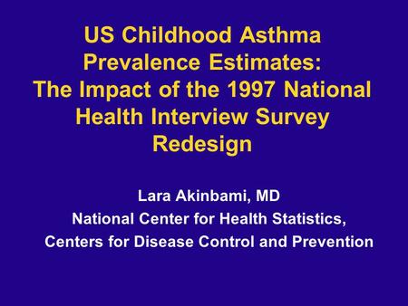 US Childhood Asthma Prevalence Estimates: The Impact of the 1997 National Health Interview Survey Redesign Lara Akinbami, MD National Center for Health.