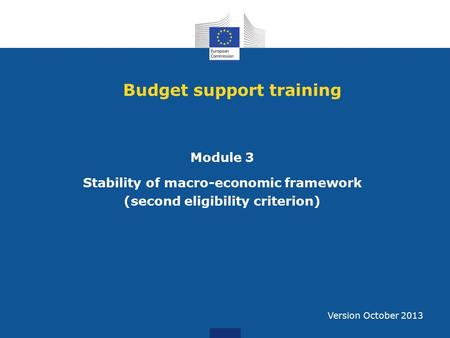 Budget support training Module 3 Stability of macro-economic framework (second eligibility criterion) Version October 2013.