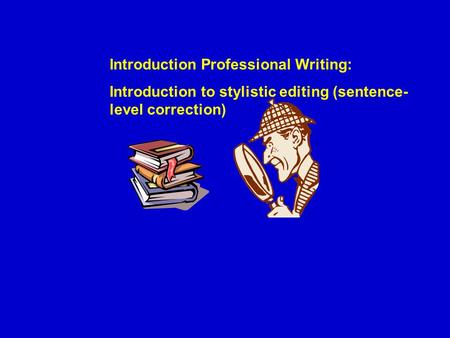 Introduction Professional Writing: Introduction to stylistic editing (sentence- level correction)