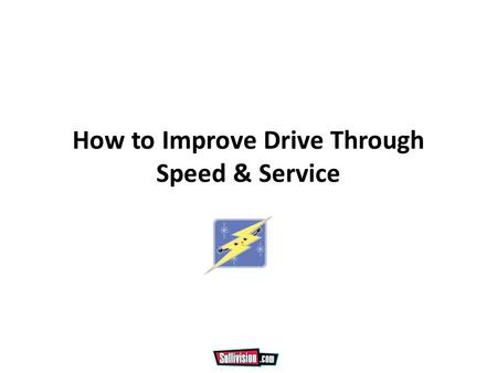 How to Improve Drive Through Speed & Service. The 5 Objectives 1.Cleanliness 2.Friendliness 3.Accuracy 4.Speed 5.Repeat Business Remember that Accuracy.