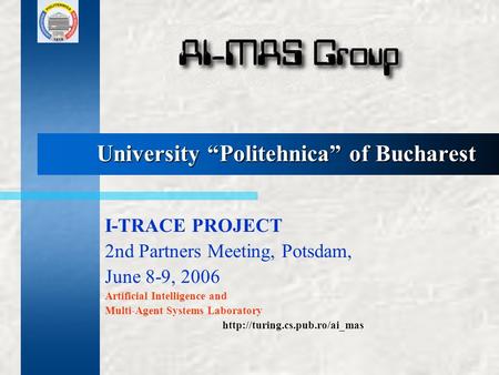 University “Politehnica” of Bucharest I-TRACE PROJECT 2nd Partners Meeting, Potsdam, June 8-9, 2006 Artificial Intelligence and Multi-Agent Systems Laboratory.