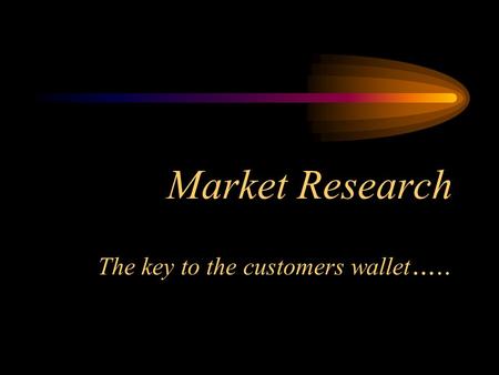 Market Research The key to the customers wallet …..