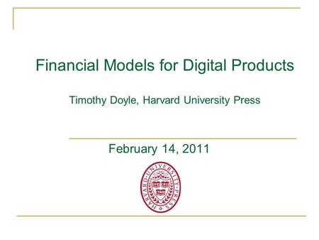 Financial Models for Digital Products Timothy Doyle, Harvard University Press February 14, 2011.