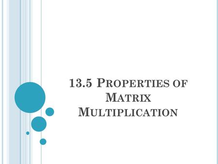 13.5 P ROPERTIES OF M ATRIX M ULTIPLICATION. W ARM -U P Use the following matrices to find 1 and 2 and 1. AB 2. BA.