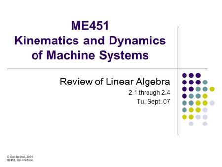 ME451 Kinematics and Dynamics of Machine Systems Review of Linear Algebra 2.1 through 2.4 Tu, Sept. 07 © Dan Negrut, 2009 ME451, UW-Madison TexPoint fonts.