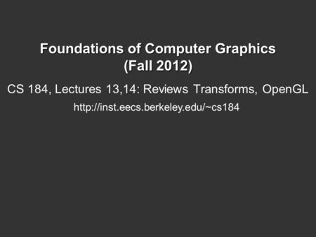 Foundations of Computer Graphics (Fall 2012) CS 184, Lectures 13,14: Reviews Transforms, OpenGL