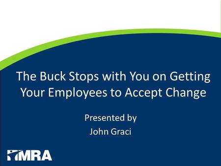 The Buck Stops with You on Getting Your Employees to Accept Change Presented by John Graci.