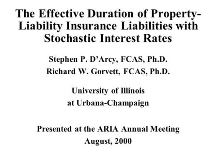 The Effective Duration of Property- Liability Insurance Liabilities with Stochastic Interest Rates Stephen P. D’Arcy, FCAS, Ph.D. Richard W. Gorvett, FCAS,