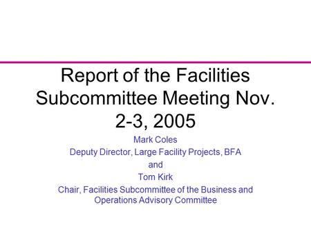 Report of the Facilities Subcommittee Meeting Nov. 2-3, 2005 Mark Coles Deputy Director, Large Facility Projects, BFA and Tom Kirk Chair, Facilities Subcommittee.