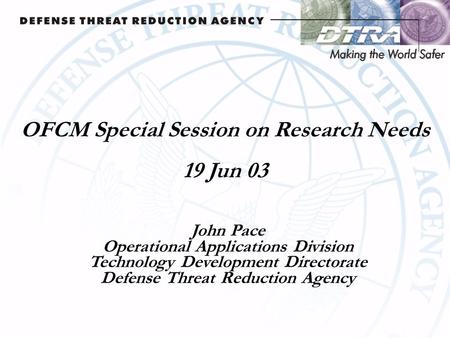 OFCM Special Session on Research Needs 19 Jun 03 John Pace Operational Applications Division Technology Development Directorate Defense Threat Reduction.