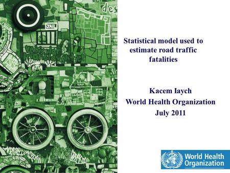 Statistical model used to estimate road traffic fatalities Kacem Iaych World Health Organization July 2011.