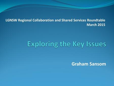 Graham Sansom LGNSW Regional Collaboration and Shared Services Roundtable March 2015.