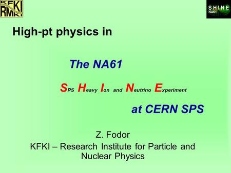 At CERN SPS Z. Fodor KFKI – Research Institute for Particle and Nuclear Physics S PS H eavy I on and N eutrino E xperiment The NA61 High-pt physics in.