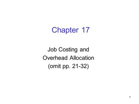 1 Chapter 17 Job Costing and Overhead Allocation (omit pp. 21-32)