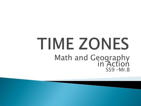 Math and Geography in Action SS9 –Mr.B.  Cdn. Sir Sandford Fleming in 1879  Great Britain became 1 st country to set standard time  Railways forced.